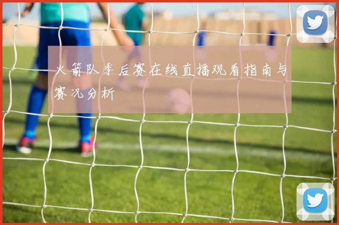 火箭队季后赛在线直播观看指南与赛况分析