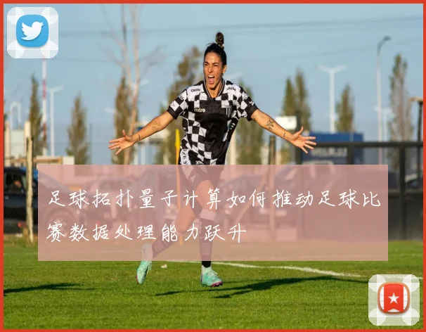 足球拓扑量子计算如何推动足球比赛数据处理能力跃升