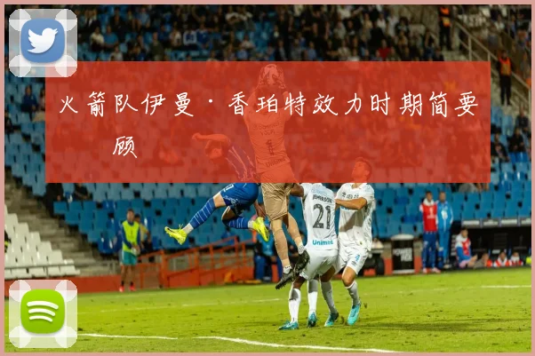 火箭队伊曼·香珀特效力时期简要回顾