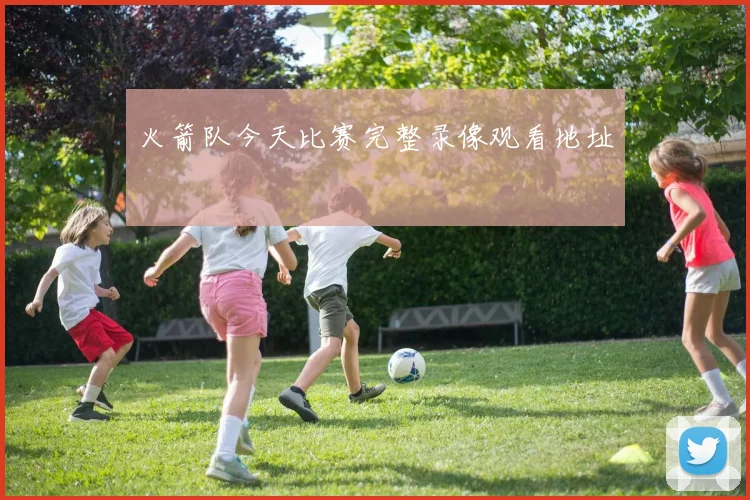 火箭队今天比赛完整录像观看地址