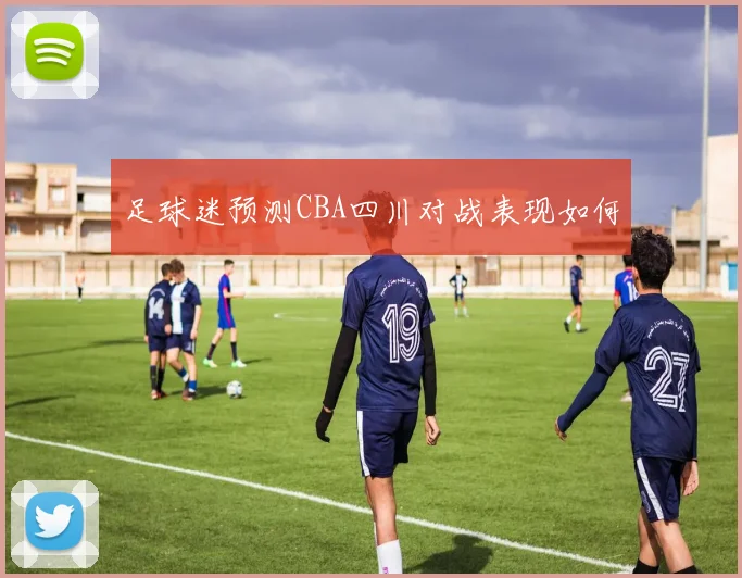 足球迷预测CBA四川对战表现如何