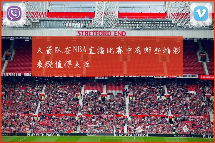 火箭队在NBA直播比赛中有哪些精彩表现值得关注