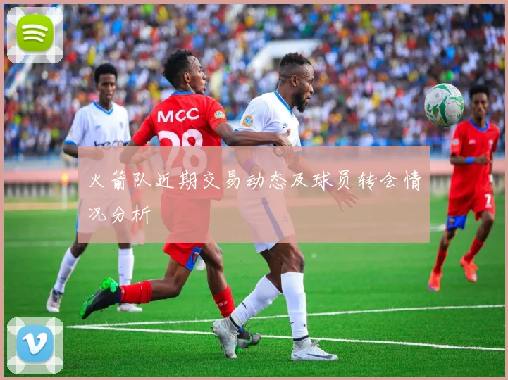 火箭队近期交易动态及球员转会情况分析