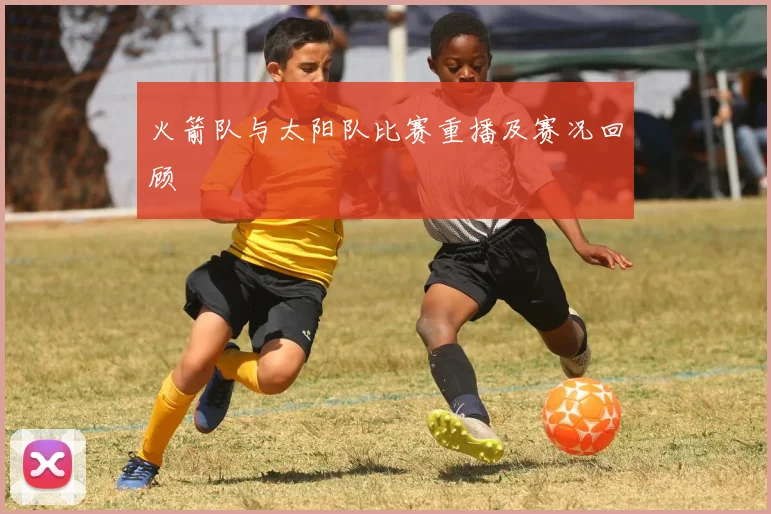 火箭队与太阳队比赛重播及赛况回顾