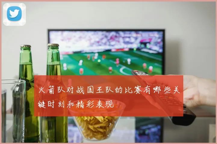 火箭队对战国王队的比赛有哪些关键时刻和精彩表现