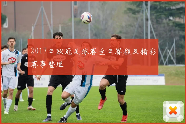 2017年欧冠足球赛全年赛程及精彩赛事整理