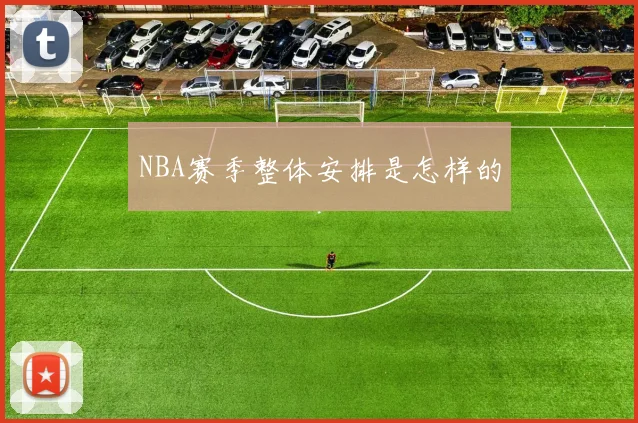 NBA赛季整体安排是怎样的